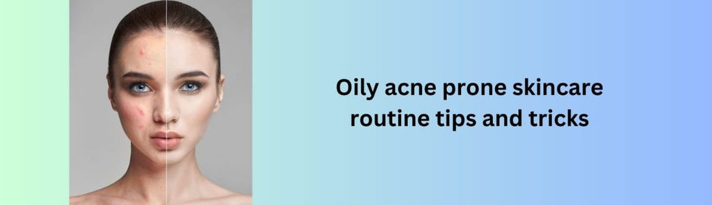 Oily Acne Prone Skincare Routine Tips and Tricks