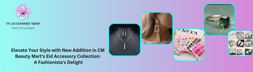 Elevate Your Style with New Addition in CM Beauty Mart's Eid Accessory Collection: A Fashionista's Delight